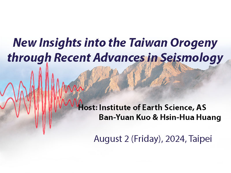 2024-08-02（Fri） Symposium on New Insights into the Taiwan Orogeny through Recent Advances in Seismology